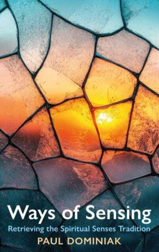 Ways of Sensing Retrieving the Spiritual Senses Tradition