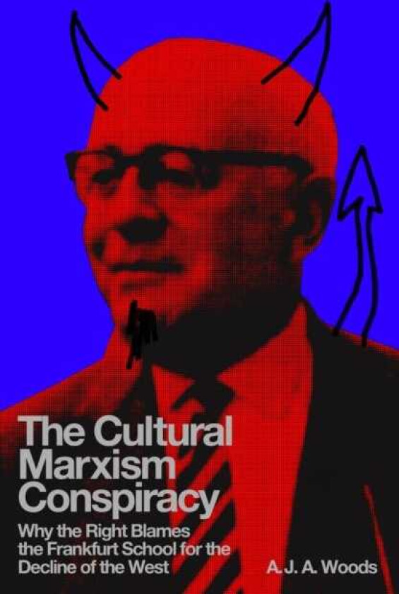 The Cultural Marxism Conspiracy Why the Right Blames the Frankfurt School for the Decline of the West