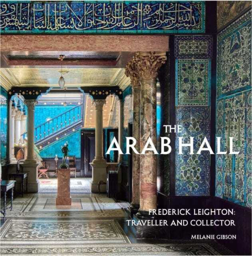 The Arab Hall Frederic Leighton: Traveller and Collector