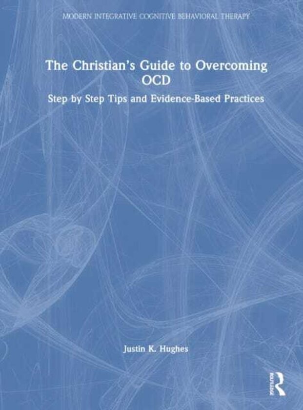 The Christian’s Guide to Overcoming OCD Step by Step Tips and EvidenceBased Practices