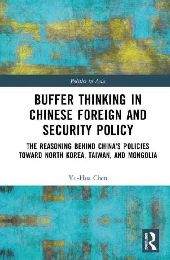 Buffer Thinking in Chinese Foreign and Security Policy The Reasoning behind China's Policies toward North Korea, Taiwan, and Mongolia