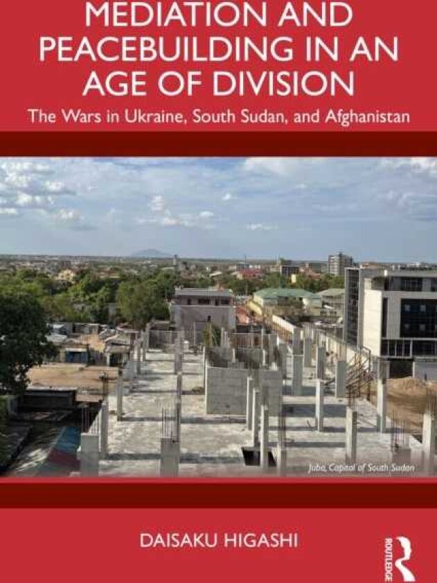 Mediation and Peacebuilding in an Age of Division The Wars in Ukraine, South Sudan, and Afghanistan