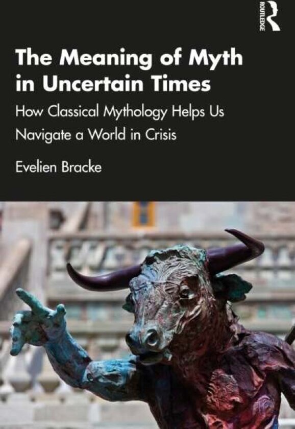 The Meaning of Myth in Uncertain Times av Evelien Bracke