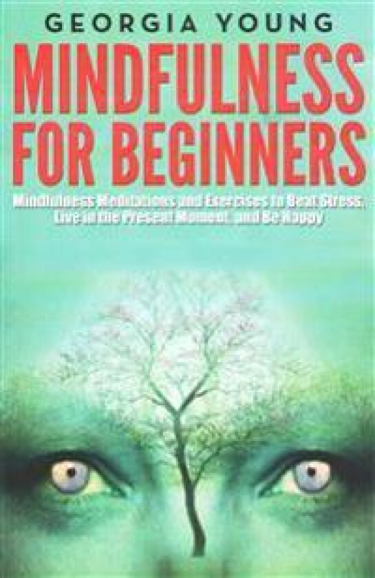 Mindfulness for Beginners: Mindfulness Meditations and Exercises to Beat Stress, Live in the Present Moment, and Be Happy