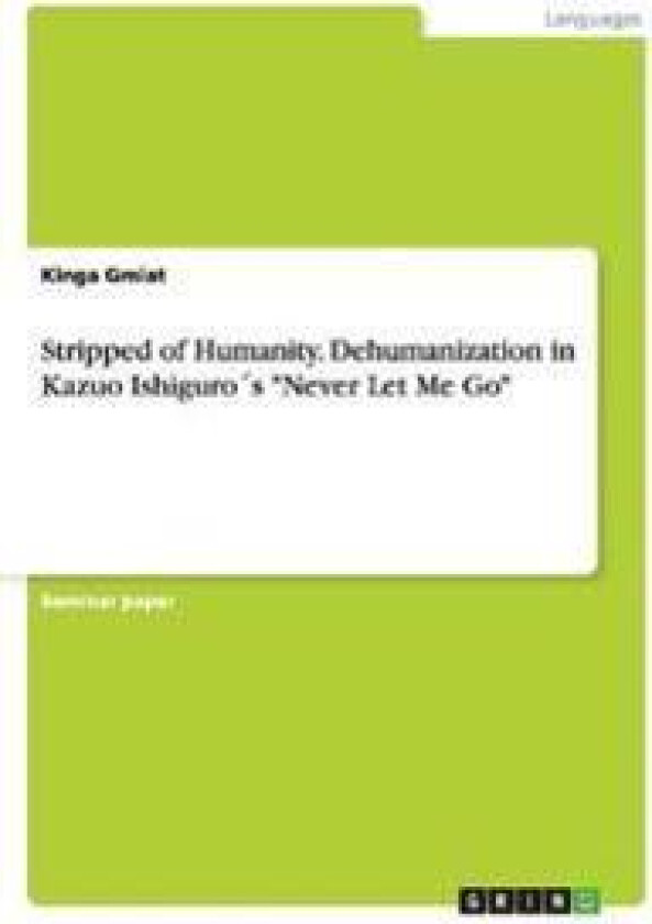 Stripped of Humanity. Dehumanization in Kazuo Ishiguro´s 'Never Let Me Go'