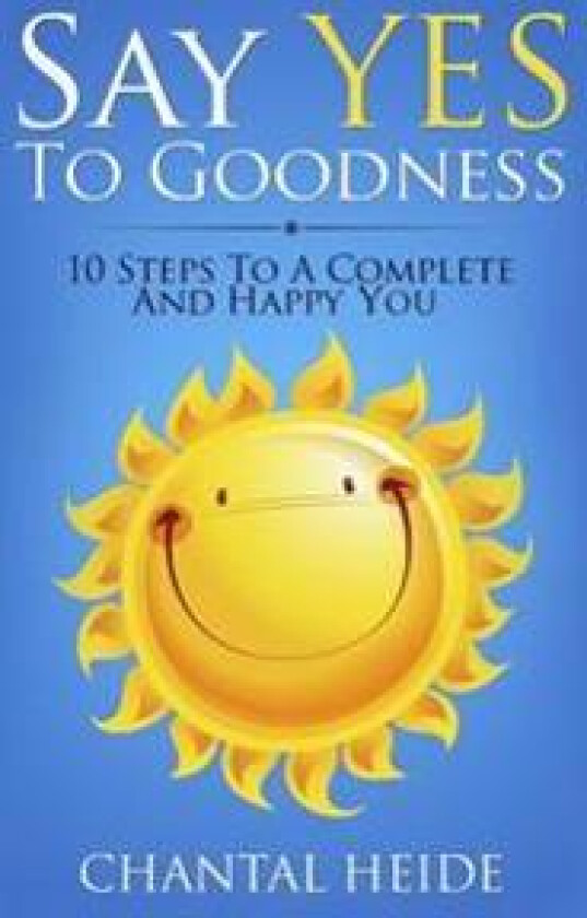 Say Yes to Goodness: 10 Steps to a Complete and Happy You