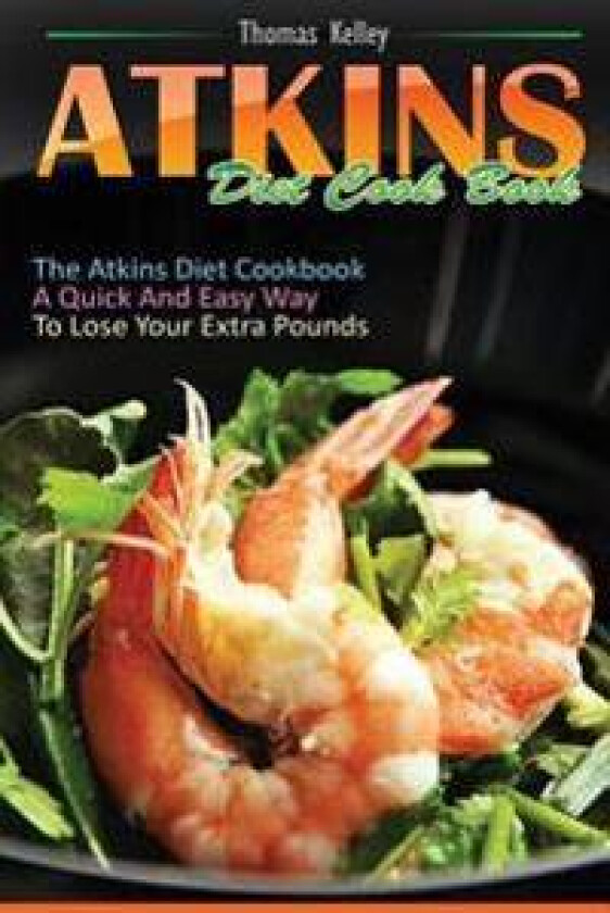 Atkins Diet Cook Book: The Atkins Diet Cookbook, a Quick and Easy Way to Lose Your Extra Pounds