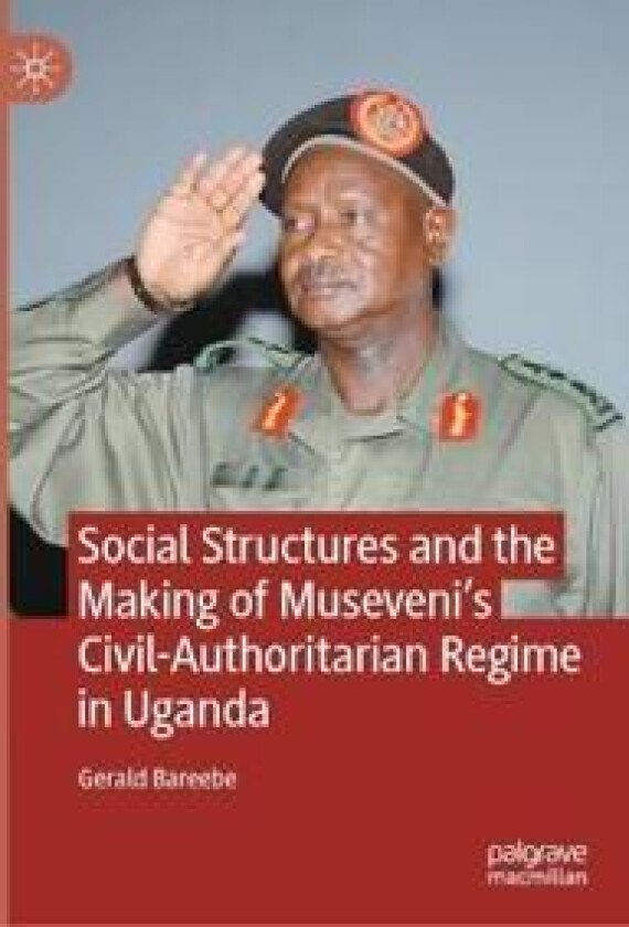 Social Structures and the Making of Museveni’s Civil-Authoritarian Regime in Uganda