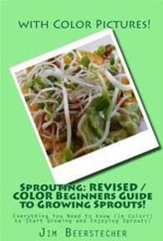 Sprouting: REVISED / COLOR Beginners Guide to Growing Sprouts!: Everything You Need to Know (In Color!) to Start Growing and Enjoying Sprouts!