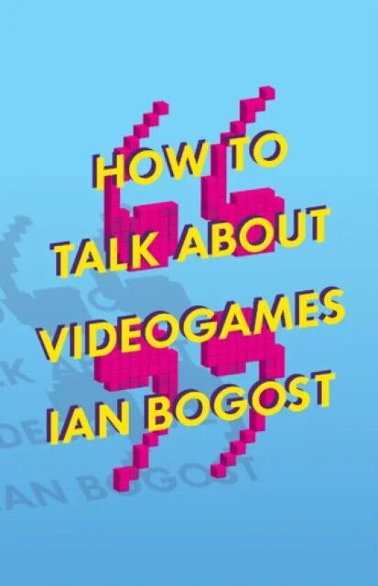 How to Talk about Videogames av Ian Bogost