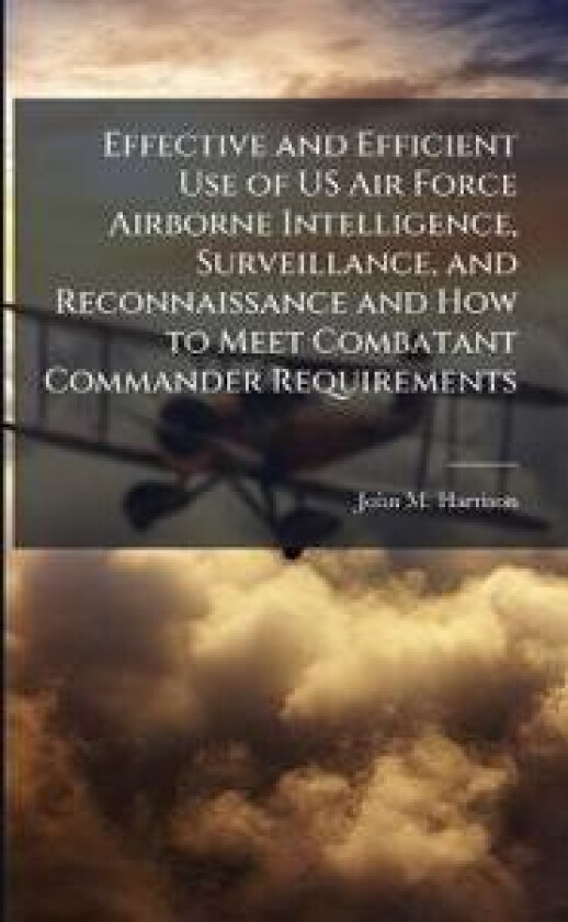 Effective and Efficient Use of US Air Force Airborne Intelligence, Surveillance, and Reconnaissance and How to Meet Combatant Commander Requirements