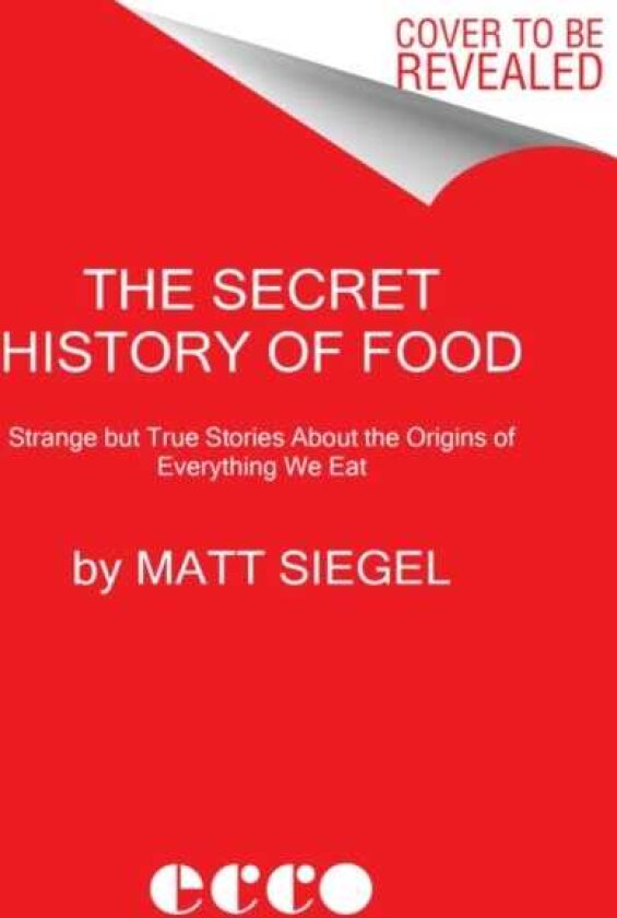 Secret History of Food Strange but True Stories About the Origins of Everything We Eat