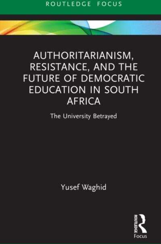 Authoritarianism, Resistance, and the Future of Democratic Education in South Africa The University Betrayed