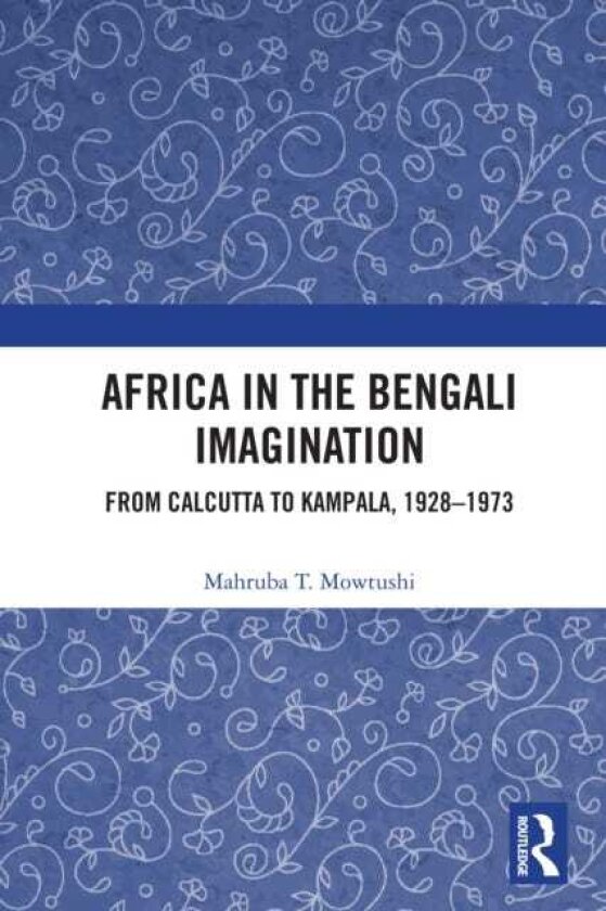 Africa in the Bengali Imagination From Calcutta to Kampala, 19281973
