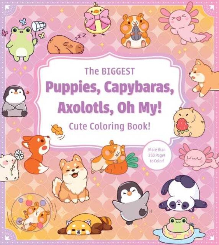 The Biggest Puppies, Capybaras, Axolotls, Oh My! Ultimate Cute Coloring Book! More than 250 pages to color!