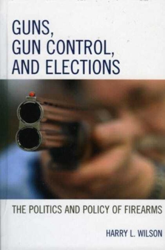 Guns, Gun Control, and Elections The Politics and Policy of Firearms