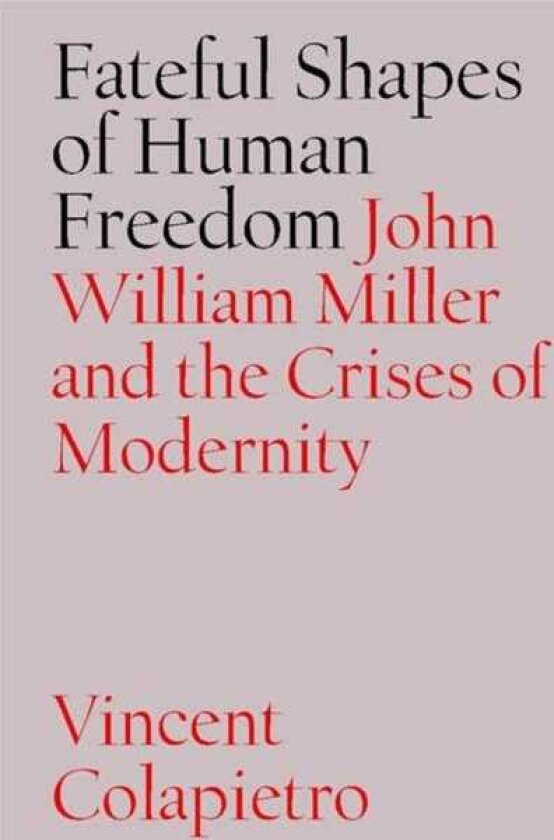 Fateful Shapes of Human Freedom John William Miller and the Crises of Modernity