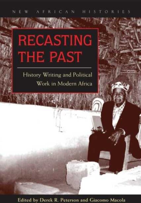 Recasting the Past History Writing and Political Work in Modern Africa