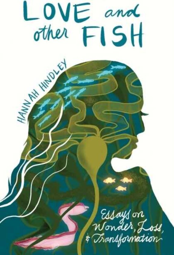 Love and Other Fish Essays on Wonder, Loss, and Transformation