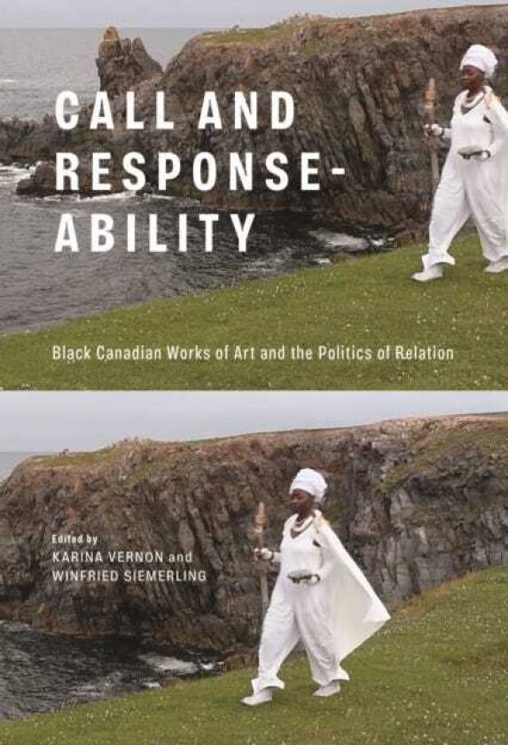 Call and Responseability Black Canadian Works of Art and the Politics of Relation