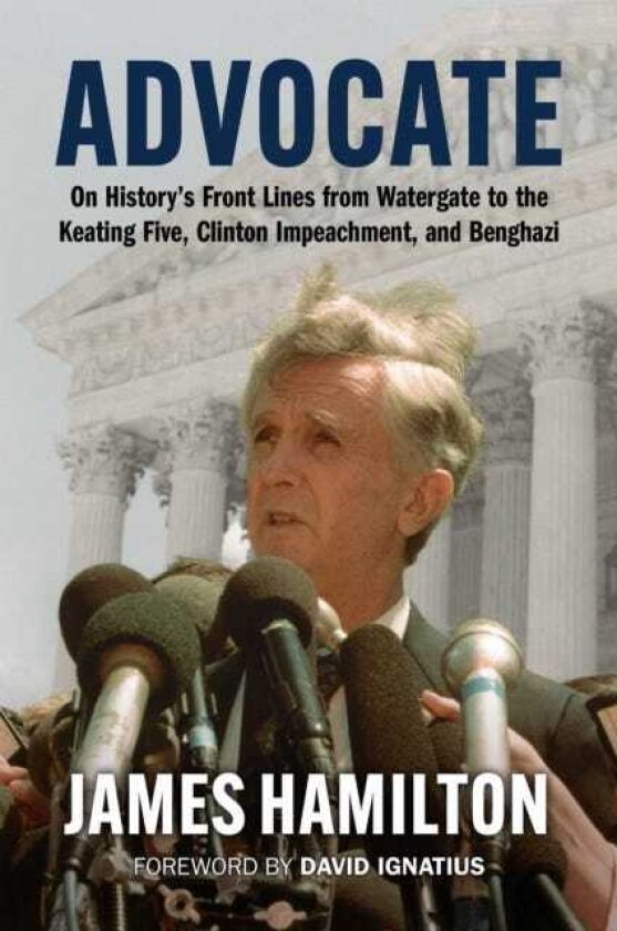 Advocate On History's Front Lines from Watergate to the Keating Five, Clinton Impeachment, and Benghazi