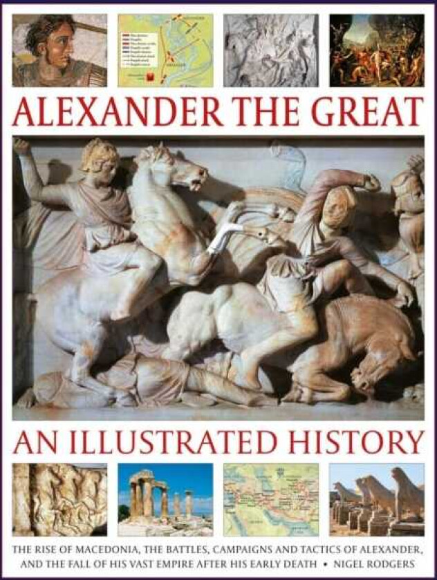 Alexander the Great: An Illustrated History The rise of Macedonia, the battles, campaigns and tactics of Alexander, and the fall of his vast empire after his early death.