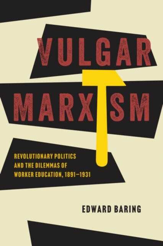 Vulgar Marxism Revolutionary Politics and the Dilemmas of Worker Education, 1891–1931