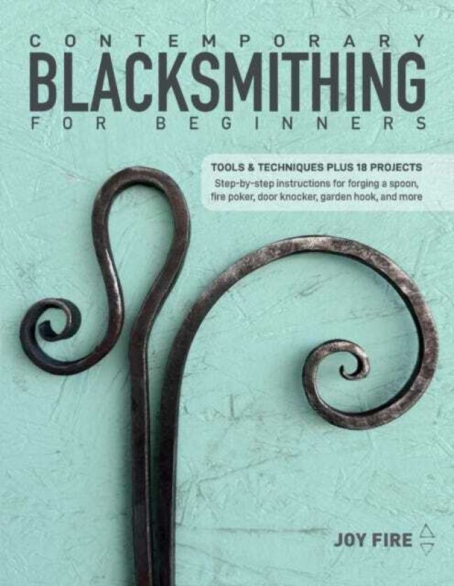 Contemporary Blacksmithing for Beginners Tools and Techniques Plus 18 Projects