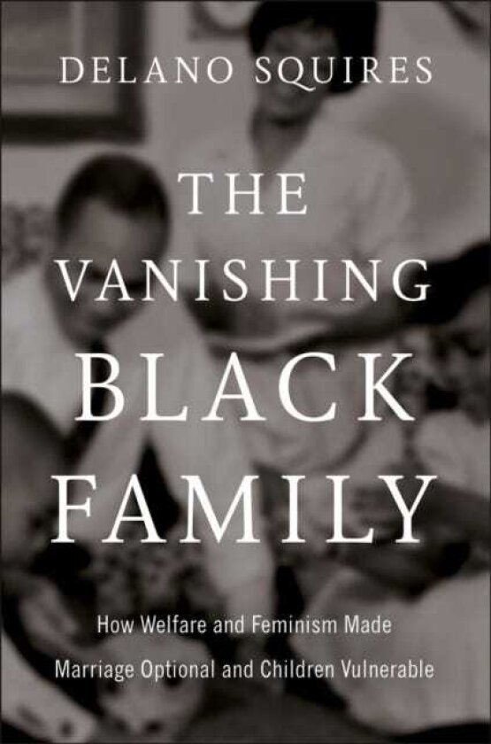 The Vanishing Black Family How Welfare and Feminism Made Marriage Optional and Children Vulnerable