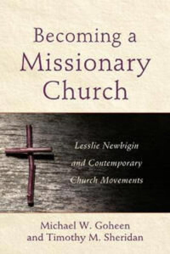 Becoming a Missionary Church ¿ Lesslie Newbigin and Contemporary Church Movements av Michael W. Goheen, Timothy M. Sheridan