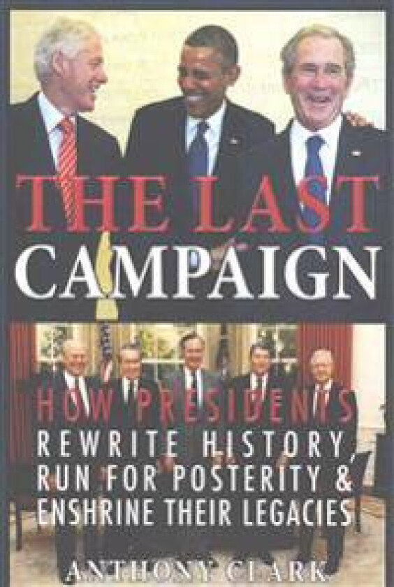 The Last Campaign: How Presidents Rewrite History, Run for Posterity & Enshrine Their Legacies