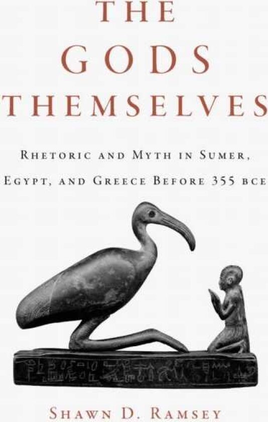 The Gods Themselves Rhetoric and Myth in Sumer, Egypt, and Greece Before 355 BCE