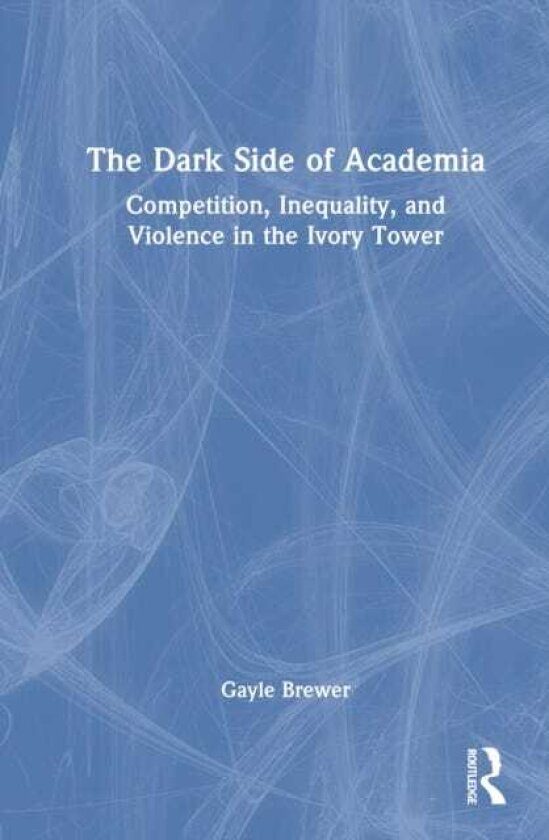 The Dark Side of Academia Competition, Inequality, and Violence in the Ivory Tower