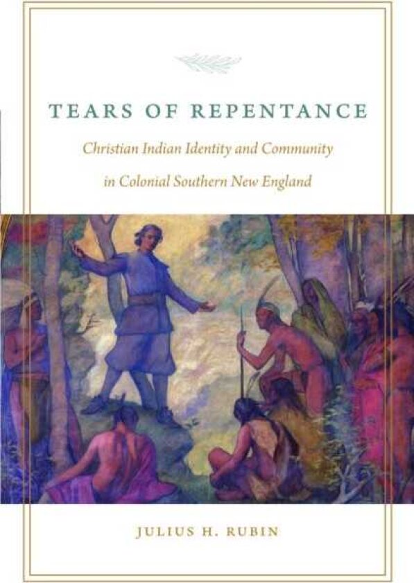 Tears of Repentance Christian Indian Identity and Community in Colonial Southern New England