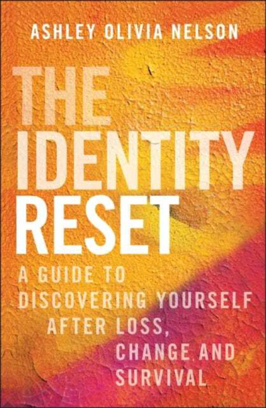 The Identity Reset A Guide to Discovering Yourself After Loss, Change, and Survival