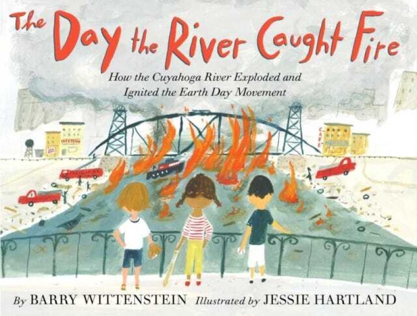 Day the River Caught Fire How the Cuyahoga River Exploded and Ignited the Earth Day Movement