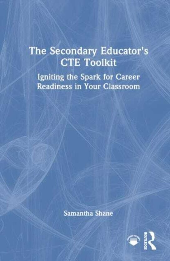 The Secondary Educator's CTE Toolkit Igniting the Spark for Career Readiness in Your Classroom