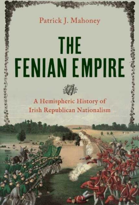 The Fenian Empire A Hemispheric History of Irish Republican Nationalism