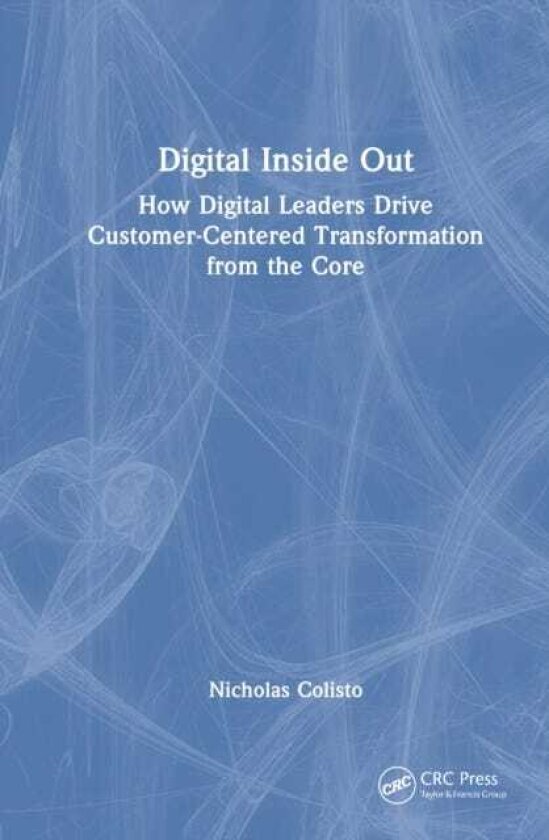 Digital Inside Out How Digital Leaders Drive CustomerCentered Transformation from the Core