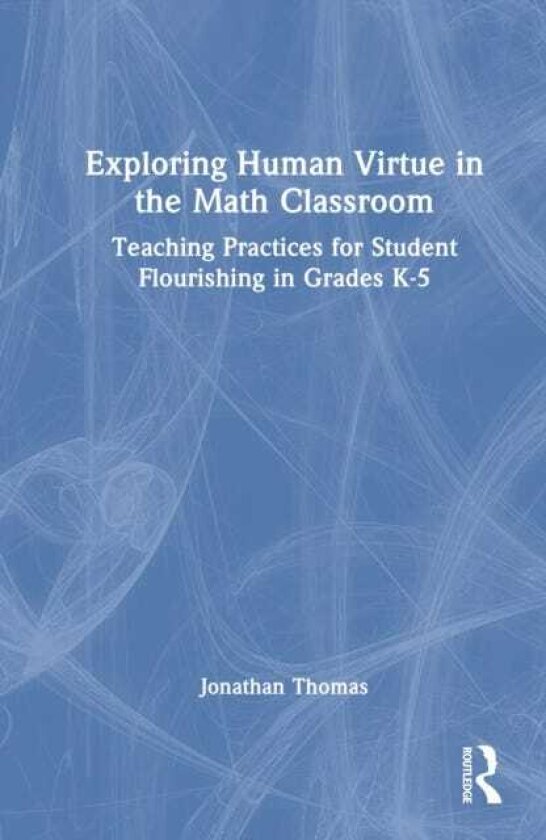 Exploring Human Virtue in the Math Classroom Teaching Practices for Student Flourishing in Grades K5