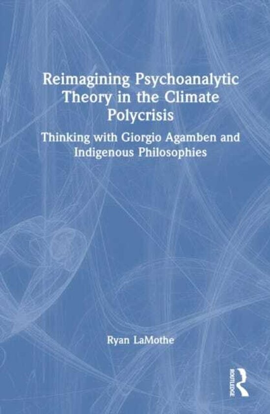 Reimagining Psychoanalytic Theory in the Climate Polycrisis Thinking with Giorgio Agamben and Indigenous Philosophies
