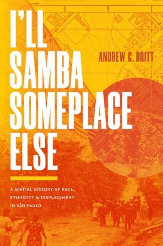 I'll Samba Someplace Else A Spatial History of Race, Ethnicity, and Displacement in Sao Paulo