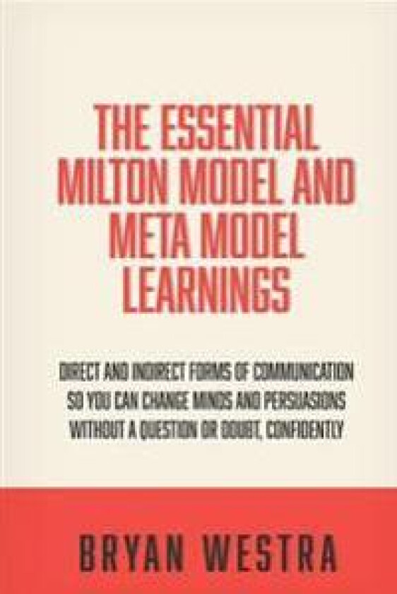 The Essential Milton Model and Meta Model Learnings: Direct and Indirect Forms of Communication So You Can Change Minds and Persuasions Without a Ques