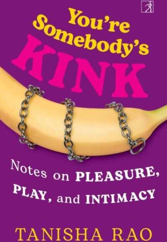You're Somebody's Kink Notes on Pleasure, Play, and Intimacy