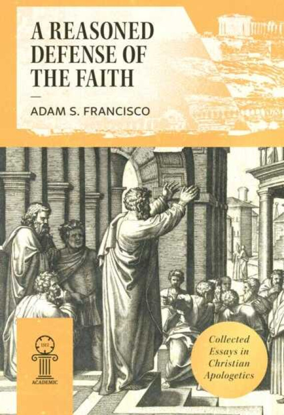 Reasoned Defense of the Faith Collected Essays in Christian Apologetics