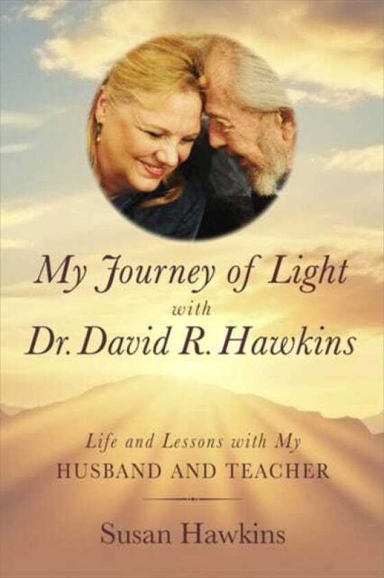 My Journey of Light With Dr. David R. Hawkins Life and Lessons with My Husband and Teacher