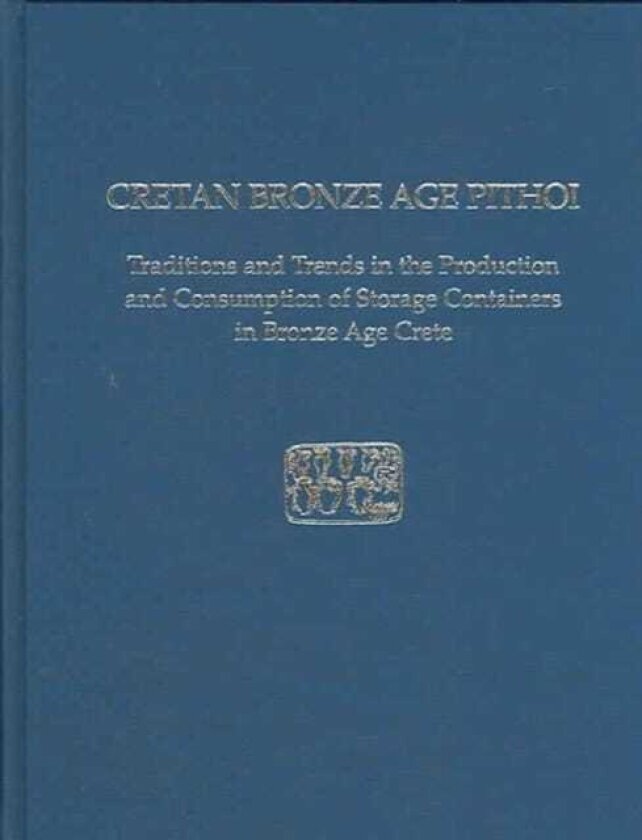 Cretan Bronze Age Pithoi Traditions and Trends in the Production and Consumption of Storage Containers in Bronze Age Crete