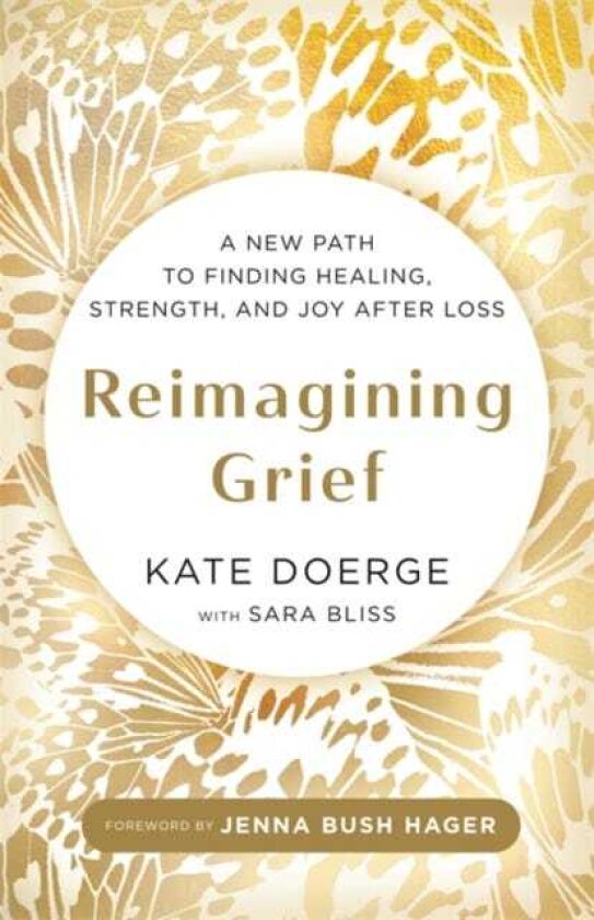 Reimagining Grief A New Path to Finding Healing, Strength and Joy after Loss