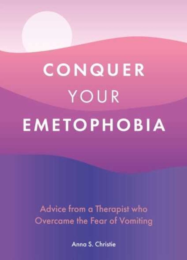 Conquer Your Emetophobia Advice from a Therapist who Overcame the Fear of Vomiting