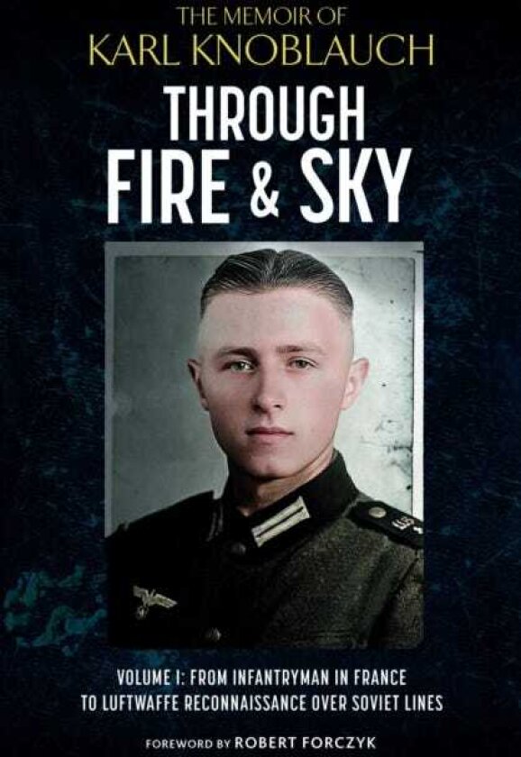 Through Fire and Sky From Infantryman in France to Luftwaffe Reconnaissance over Soviet Lines